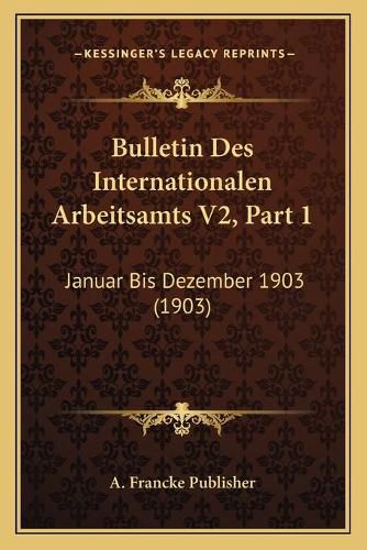 Cover image for Bulletin Des Internationalen Arbeitsamts V2, Part 1: Januar Bis Dezember 1903 (1903)