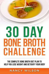 Cover image for 30 Day Bone Broth Challenge: The Complete Bone Broth Diet Plan to Help you Lose Weight and Detoxify your Body