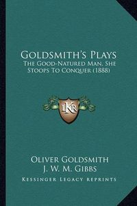 Cover image for Goldsmith's Plays: The Good-Natured Man, She Stoops to Conquer (1888)