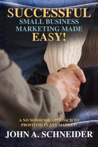 Cover image for Successful Small Business Marketing Made Easy!: A No Nonsense Approach To Profiting In Any Market!