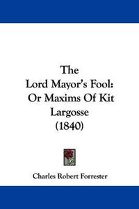 Cover image for The Lord Mayor's Fool: Or Maxims Of Kit Largosse (1840)