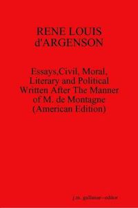 Cover image for RENE LOUIS D'ARGENSON: Essays,Civil, Moral,Literary and Political Written After The Manner of M. De Montagne--(American Edition)