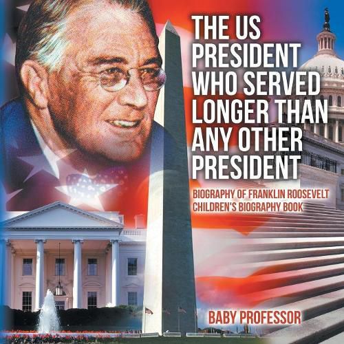 Cover image for The US President Who Served Longer Than Any Other President - Biography of Franklin Roosevelt Children's Biography Book