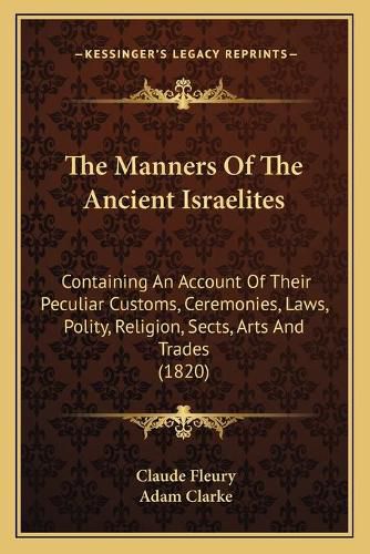 Cover image for The Manners of the Ancient Israelites: Containing an Account of Their Peculiar Customs, Ceremonies, Laws, Polity, Religion, Sects, Arts and Trades (1820)