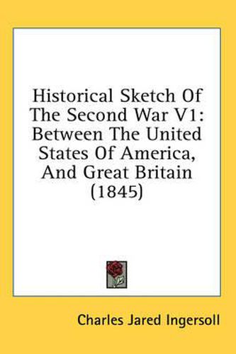 Historical Sketch of the Second War V1: Between the United States of America, and Great Britain (1845)