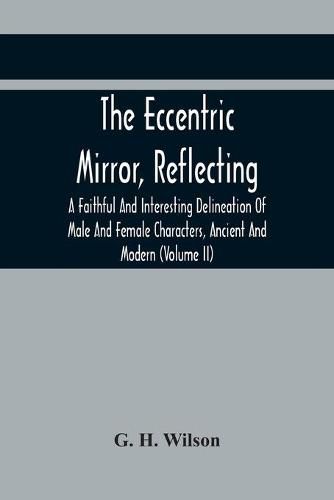 The Eccentric Mirror, Reflecting A Faithful And Interesting Delineation Of Male And Female Characters, Ancient And Modern (Volume Ii)