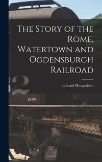 Cover image for The Story of the Rome, Watertown and Ogdensburgh Railroad