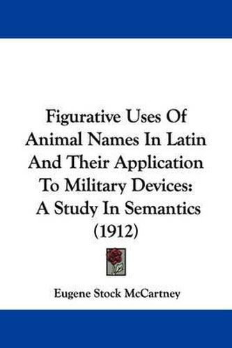 Cover image for Figurative Uses of Animal Names in Latin and Their Application to Military Devices: A Study in Semantics (1912)