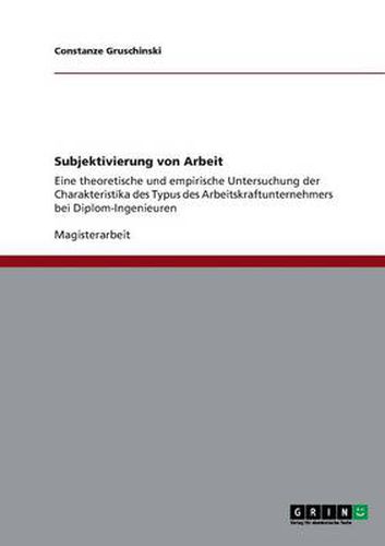 Cover image for Subjektivierung von Arbeit: Eine theoretische und empirische Untersuchung der Charakteristika des Typus des Arbeitskraftunternehmers bei Diplom-Ingenieuren