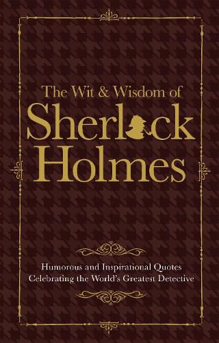 The Wit & Wisdom of Sherlock Holmes: Humorous and Inspirational Quotes Celebrating the World's Greatest Detective