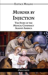 Cover image for Murder by Injection: The Story of the Medical Conspiracy Against America