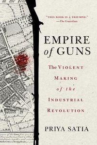 Cover image for Empire of Guns: The Violent Making of the Industrial Revolution