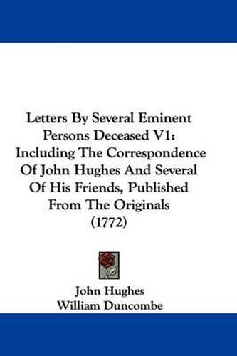 Letters By Several Eminent Persons Deceased V1: Including The Correspondence Of John Hughes And Several Of His Friends, Published From The Originals (1772)