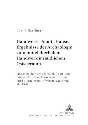 Handwerk - Stadt - Hanse- Ergebnisse Der Archaeologie Zum Mittelalterlichen Handwerk Im Suedlichen Ostseeraum: Ein Kolloquium Des Lehrstuhls Fuer Ur- Und Fruehgeschichte Am Historischen Institut, Ernst-Moritz-Arndt-Universitaet Greifswald Mai 1998