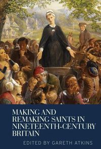 Cover image for Making and Remaking Saints in Nineteenth-Century Britain