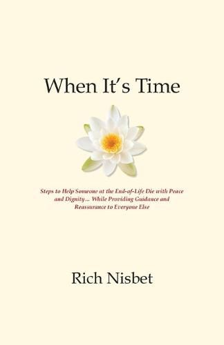 Cover image for When It's Time: Steps to Help Someone at the End-of-Life Die with Peace and Dignity... While Providing Guidance and Reassurance to Everyone Else