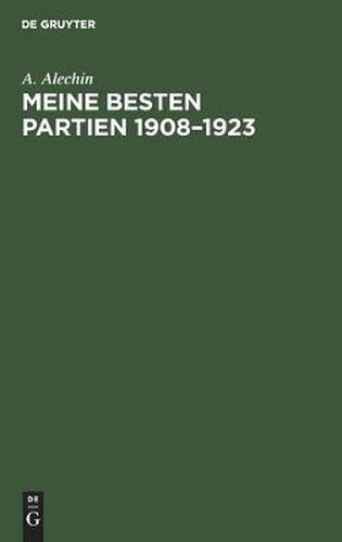 Cover image for Meine Besten Partien 1908-1923: Mit Einem Anhang: Aljechins Eroeffnungsbehandlung in Moderner Sicht