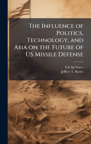 Cover image for The Influence of Politics, Technology, and Asia on the Future of US Missile Defense