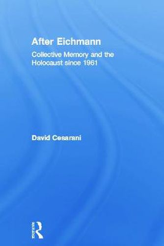 After Eichmann: Collective Memory and the Holocaustsince 1961