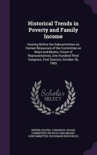 Cover image for Historical Trends in Poverty and Family Income: Hearing Before the Subcommittee on Human Resources of the Committee on Ways and Means, House of Representatives, One Hundred Third Congress, First Session, October 26, 1993