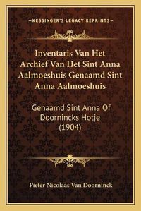 Cover image for Inventaris Van Het Archief Van Het Sint Anna Aalmoeshuis Genaamd Sint Anna Aalmoeshuis: Genaamd Sint Anna of Doornincks Hotje (1904)