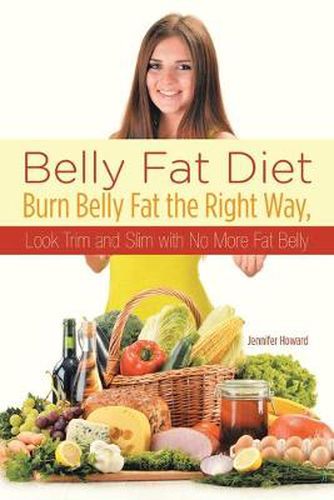 Cover image for Belly Fat Diet: Burn Belly Fat the Right Way, Look Trim and Slim with No More Fat Belly