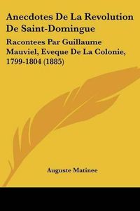 Cover image for Anecdotes de La Revolution de Saint-Domingue: Racontees Par Guillaume Mauviel, Eveque de La Colonie, 1799-1804 (1885)