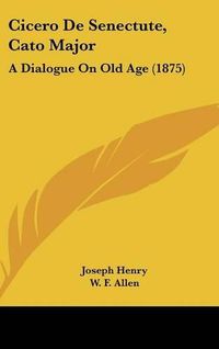 Cover image for Cicero de Senectute, Cato Major: A Dialogue on Old Age (1875)