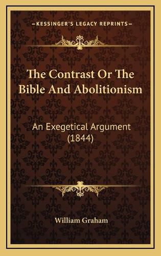 Cover image for The Contrast or the Bible and Abolitionism: An Exegetical Argument (1844)