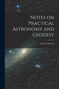 Cover image for Notes on Practical Astronomy and Geodesy [microform]