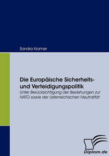 Cover image for Die Europaische Sicherheits- und Verteidigungspolitik: Unter Berucksichtigung der Beziehungen zur NATO sowie der oesterreichischen Neutralitat