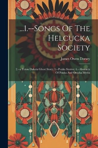 Cover image for ...1.--songs Of The Helcucka Society; 2.--a Teton Dakota Ghost Story; 3.--ponka Stories; 4.--abstracts Of Ponka And Omaha Myths