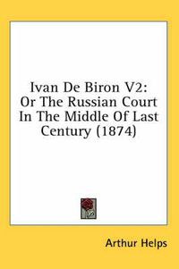 Cover image for Ivan de Biron V2: Or the Russian Court in the Middle of Last Century (1874)