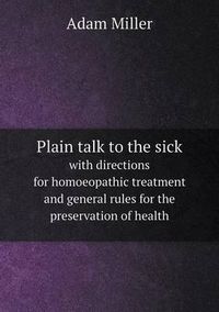 Cover image for Plain talk to the sick with directions for homoeopathic treatment and general rules for the preservation of health