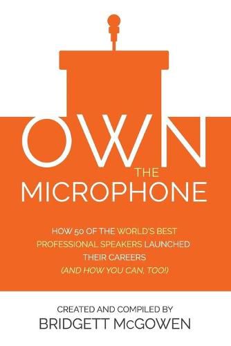 Cover image for Own the Microphone: How 50 of the World's Best Professional Speakers Launched Their Careers (And How You Can, Too!)