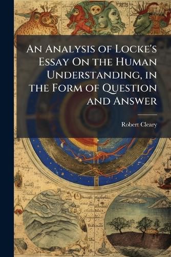 Cover image for An Analysis of Locke's Essay on the Human Understanding, in the Form of Question and Answer