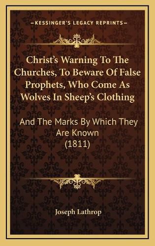 Cover image for Christ's Warning to the Churches, to Beware of False Prophets, Who Come as Wolves in Sheep's Clothing: And the Marks by Which They Are Known (1811)