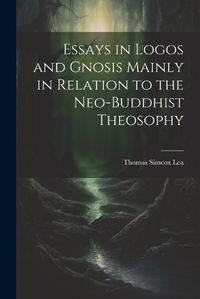 Cover image for Essays in Logos and Gnosis Mainly in Relation to the Neo-Buddhist Theosophy