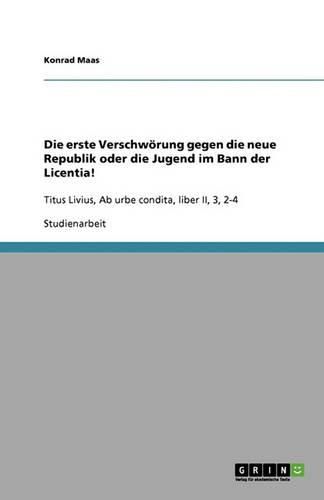Cover image for Die erste Verschwoerung gegen die neue Republik oder die Jugend im Bann der Licentia!: Titus Livius, Ab urbe condita, liber II, 3, 2-4