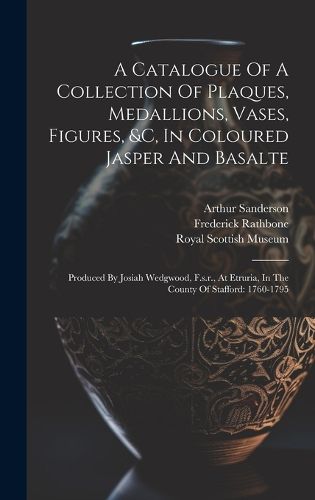 Cover image for A Catalogue Of A Collection Of Plaques, Medallions, Vases, Figures, &c, In Coloured Jasper And Basalte