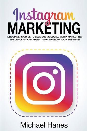 Cover image for Instagram Marketing: A beginners guide to leveraging social media marketing, influencers, and advertising to grow your business!