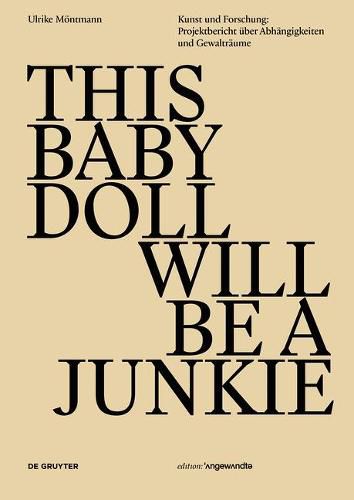 Cover image for THIS BABY DOLL WILL BE A JUNKIE: Kunst und Forschung: Projektbericht uber Abhangigkeiten und Gewaltraume