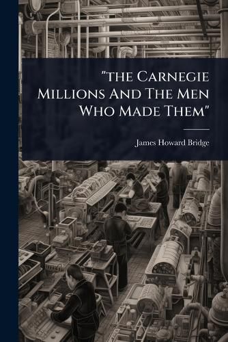 Cover image for "the Carnegie Millions And The Men Who Made Them"