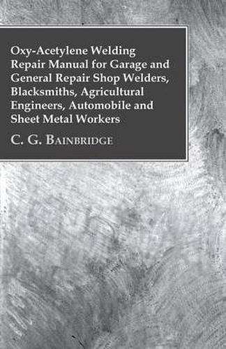 Cover image for Oxy-Acetylene Welding Repair Manual For Garage And General Repair Shop Welders, Blacksmiths, Agricultural Engineers, Automobile And Sheet Metal Workers