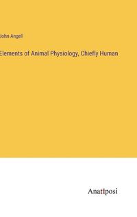 Cover image for Elements of Animal Physiology, Chiefly Human