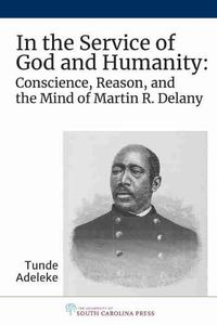 Cover image for In the Service of God and Humanity: Conscience, Reason, and the Mind of Martin R. Delany