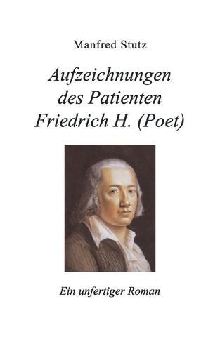 Aufzeichnungen des Patienten Friedrich H. (Poet): Ein unfertiger Roman