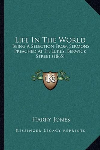 Life in the World: Being a Selection from Sermons Preached at St. Luke's, Berwick Street (1865)