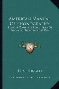 Cover image for American Manual of Phonography American Manual of Phonography: Being a Complete Exposition of Phonetic Shorthand (1854) Being a Complete Exposition of Phonetic Shorthand (1854)