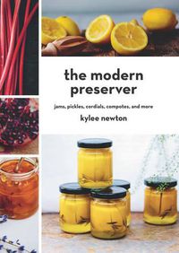 Cover image for The Modern Preserver: Jams, Pickles, Cordials, Compotes, and More